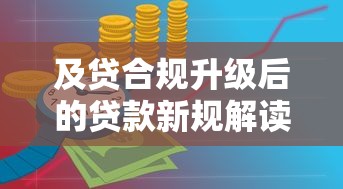 及贷合规升级后的贷款新规解读:行业趋势与用户权益保障 及贷合规升级后的贷款新规解读:行业趋势与用户权益保障