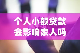 个人小额贷款会影响家人吗?这些关键点必须提前了解! 个人小额贷款会影响家人吗?这些关键点必须提前了解!