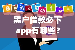 黑户借款必下app有哪些?试试这些方法! 黑户借款必下app有哪些?试试这些方法!