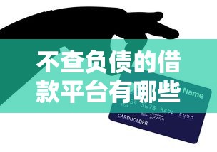 不查负债的借款平台有哪些?百分百通过技巧全解析 不查负债的借款平台有哪些?百分百通过技巧全解析