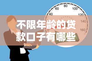 不限年龄的贷款口子有哪些？创新金融服务解决年龄难题