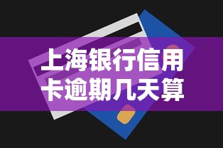 上海银行信用卡逾期几天算逾期?宽限期规定全解析 上海银行信用卡逾期几天算逾期?宽限期规定全解析