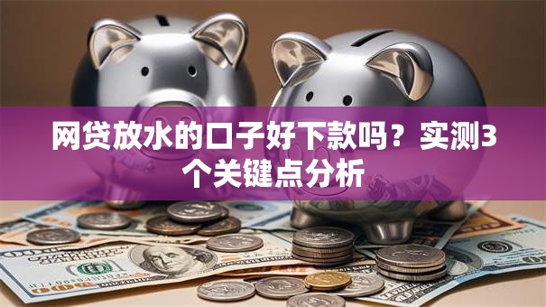 网贷放水的口子好下款吗?实测3个关键点分析 网贷放水的口子好下款吗?实测3个关键点分析