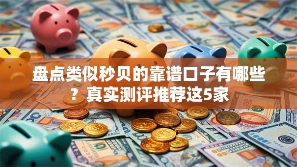 盘点类似秒贝的靠谱口子有哪些?真实测评推荐这5家 盘点类似秒贝的靠谱口子有哪些?真实测评推荐这5家