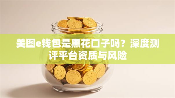 美图e钱包是黑花口子吗?深度测评平台资质与风险 美图e钱包是黑花口子吗?深度测评平台资质与风险