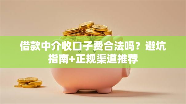 借款中介收口子费合法吗?避坑指南+正规渠道推荐 借款中介收口子费合法吗?避坑指南+正规渠道推荐