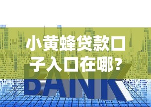 小黄蜂贷款口子入口在哪?真实体验分享与避坑指南 小黄蜂贷款口子入口在哪?真实体验分享与避坑指南