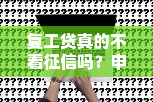 复工贷真的不看征信吗?申请条件+避坑指南 复工贷真的不看征信吗?申请条件+避坑指南