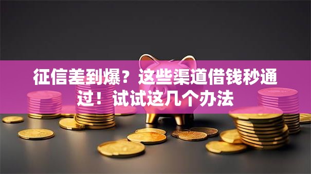 征信差到爆?这些渠道借钱秒通过!试试这几个办法 征信差到爆?这些渠道借钱秒通过!试试这几个办法