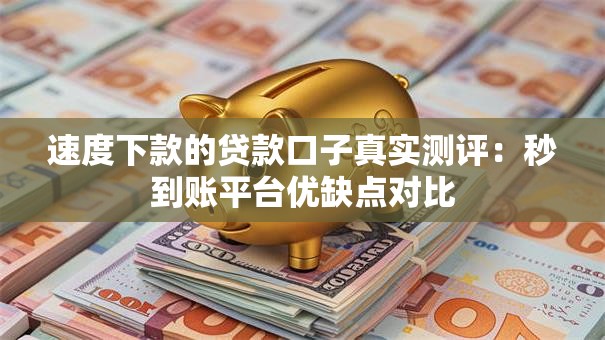 速度下款的贷款口子真实测评:秒到账平台优缺点对比 速度下款的贷款口子真实测评:秒到账平台优缺点对比
