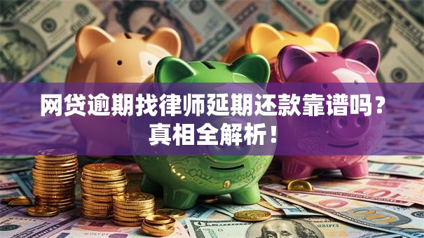 网贷逾期找律师延期还款靠谱吗?真相全解析! 网贷逾期找律师延期还款靠谱吗?真相全解析!