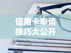 信用卡申请技巧大公开！哪些口子容易下款？