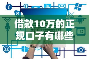借款10万的正规口子有哪些？低息靠谱平台推荐