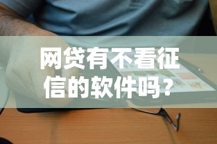 网贷有不看征信的软件吗？揭秘真实情况与选择建议