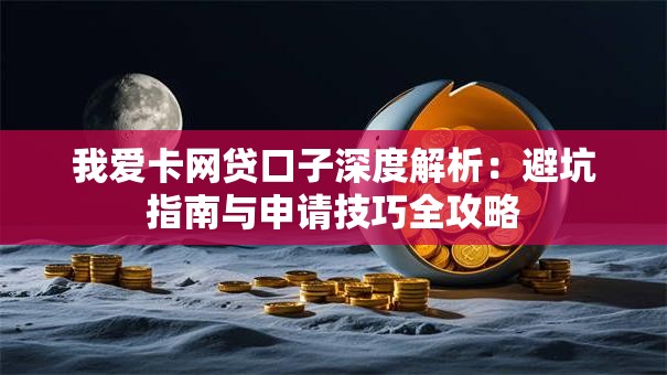 我爱卡网贷口子深度解析:避坑指南与申请技巧全攻略 我爱卡网贷口子深度解析:避坑指南与申请技巧全攻略