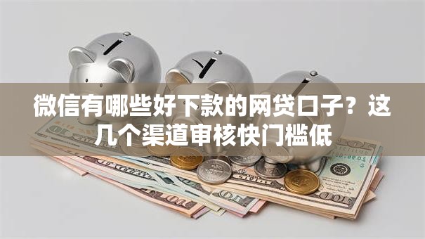 微信有哪些好下款的网贷口子?这几个渠道审核快门槛低 微信有哪些好下款的网贷口子?这几个渠道审核快门槛低