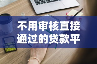 不用审核直接通过的贷款平台有哪些？这些渠道你知道吗