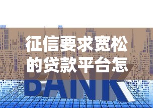 征信要求宽松的贷款平台怎么选?5大技巧教你避坑 征信要求宽松的贷款平台怎么选?5大技巧教你避坑