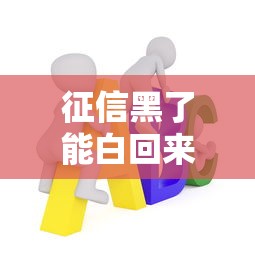 征信黑了能白回来吗？必看征信修复全攻略