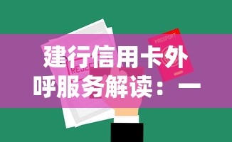 建行信用卡外呼服务解读：一文读懂申请流程与注意事项