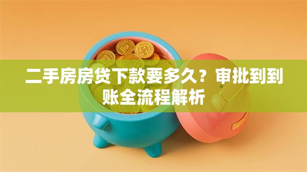 二手房房贷下款要多久？审批到到账全流程解析