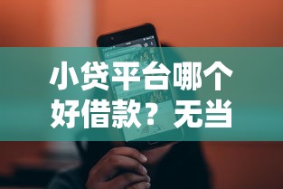 小贷平台哪个好借款?无当前逾期平台推荐及避坑指南 小贷平台哪个好借款?无当前逾期平台推荐及避坑指南
