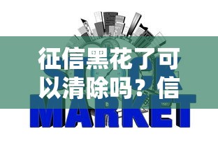 征信黑花了可以清除吗？信用修复的正确方法解析