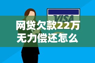 网贷欠款22万无力偿还怎么办?这五个后果必须提前了解 网贷欠款22万无力偿还怎么办?这五个后果必须提前了解