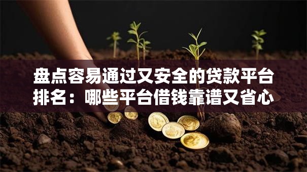 盘点容易通过又安全的贷款平台排名：哪些平台借钱靠谱又省心？