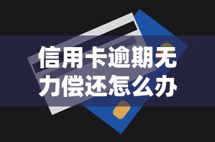 信用卡逾期无力偿还怎么办?三步解决债务难题 信用卡逾期无力偿还怎么办?三步解决债务难题