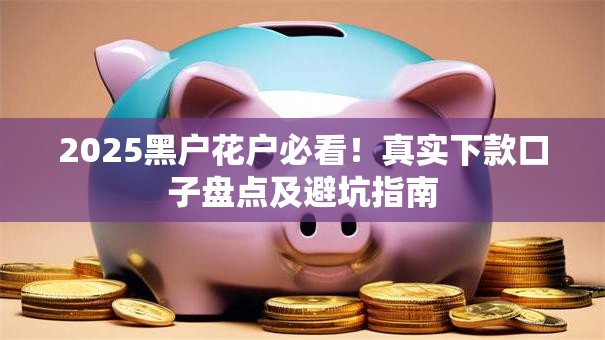 2025黑户花户必看！真实下款口子盘点及避坑指南