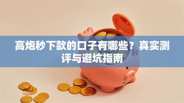 高炮秒下款的口子有哪些？真实测评与避坑指南