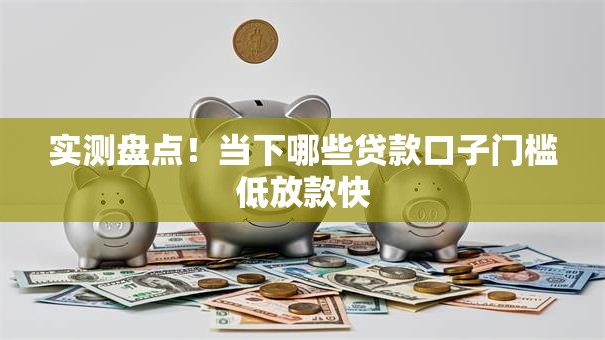 实测盘点！当下哪些贷款口子门槛低放款快