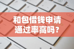 和包借钱申请通过率高吗？掌握这几点轻松提升成功率