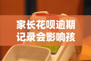 家长花呗逾期记录会影响孩子吗?三招教你化解信用危机! 家长花呗逾期记录会影响孩子吗?三招教你化解信用危机!