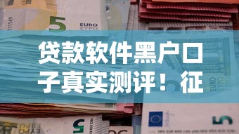 贷款软件黑户口子真实测评!征信差必看避坑指南 贷款软件黑户口子真实测评!征信差必看避坑指南