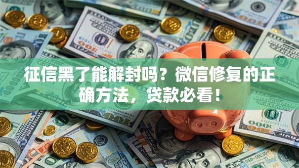 征信黑了能解封吗?微信修复的正确方法,贷款必看! 征信黑了能解封吗?微信修复的正确方法,贷款必看!