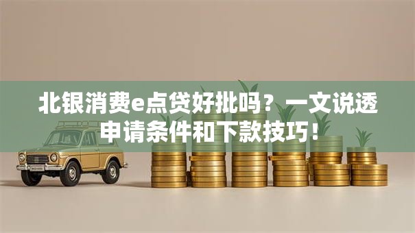 北银消费e点贷好批吗?一文说透申请条件和下款技巧! 北银消费e点贷好批吗?一文说透申请条件和下款技巧!