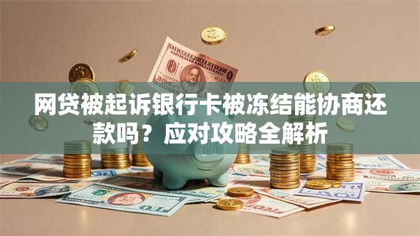 网贷被起诉银行卡被冻结能协商还款吗?应对攻略全解析 网贷被起诉银行卡被冻结能协商还款吗?应对攻略全解析