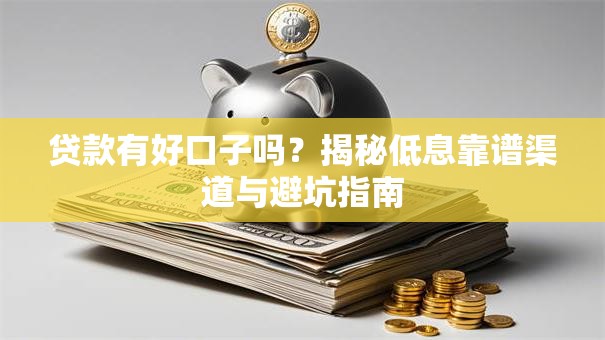 贷款有好口子吗?揭秘低息靠谱渠道与避坑指南 贷款有好口子吗?揭秘低息靠谱渠道与避坑指南