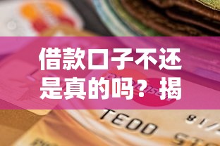 借款口子不还是真的吗？揭秘不还款的后果与应对方法