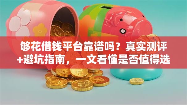够花借钱平台靠谱吗?真实测评+避坑指南,一文看懂是否值得选! 够花借钱平台靠谱吗?真实测评+避坑指南,一文看懂是否值得选!