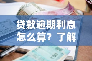贷款逾期利息怎么算?了解逾期利率规则,避免高额罚息风险 贷款逾期利息怎么算?了解逾期利率规则,避免高额罚息风险