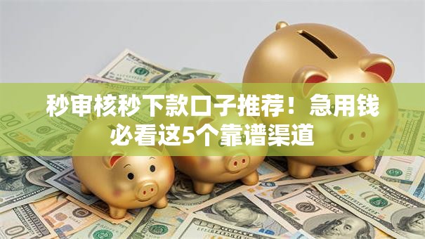 秒审核秒下款口子推荐!急用钱必看这5个靠谱渠道 秒审核秒下款口子推荐!急用钱必看这5个靠谱渠道