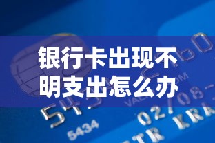 银行卡出现不明支出怎么办?三步教你快速查清原因 银行卡出现不明支出怎么办?三步教你快速查清原因