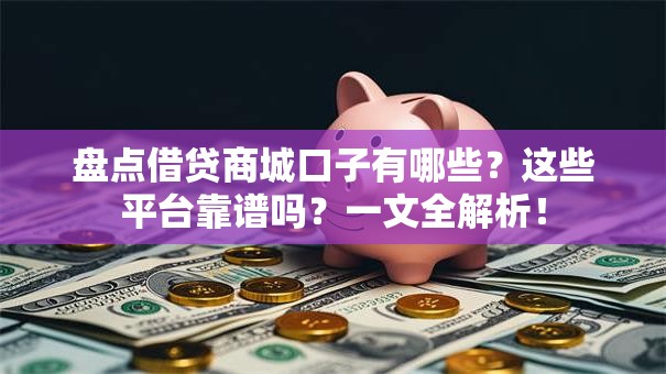 盘点借贷商城口子有哪些?这些平台靠谱吗?一文全解析! 盘点借贷商城口子有哪些?这些平台靠谱吗?一文全解析!