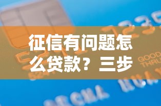 征信有问题怎么贷款?三步修复信用+五大申请秘籍全公开 征信有问题怎么贷款?三步修复信用+五大申请秘籍全公开