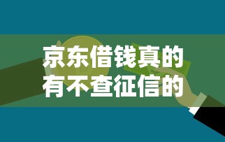京东借钱真的有不查征信的贷款吗？详细解答来了