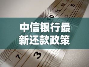 中信银行最新还款政策解读,灵活方案缓解压力 中信银行最新还款政策解读,灵活方案缓解压力