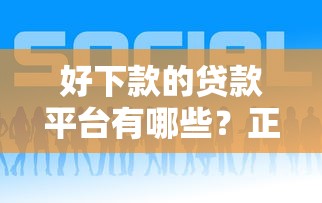好下款的贷款平台有哪些?正规靠谱渠道推荐! 好下款的贷款平台有哪些?正规靠谱渠道推荐!